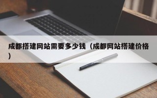 潜江成都搭建网站需要多少钱（成都网站搭建价格）