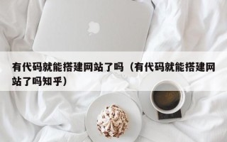 潜江有代码就能搭建网站了吗（有代码就能搭建网站了吗知乎）