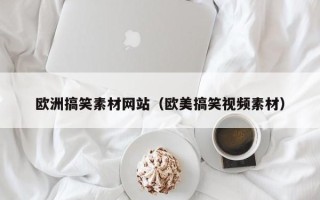 潜江欧洲搞笑素材网站（欧美搞笑视频素材）