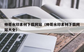 潜江帅哥水印素材下载网站（帅哥水印素材下载网站大全）