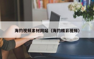 潜江海钓视频素材网站（海钓精彩视频）