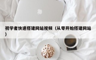 潜江初学者快速搭建网站视频（从零开始搭建网站）