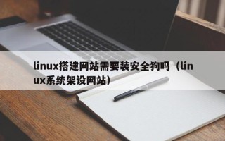 潜江linux搭建网站需要装安全狗吗（linux系统架设网站）