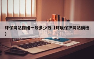 潜江环保网站搭建一般多少钱（环境保护网站模板）