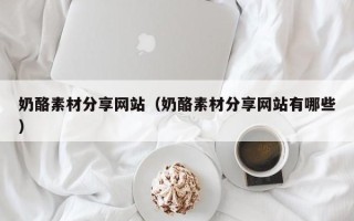 潜江奶酪素材分享网站（奶酪素材分享网站有哪些）