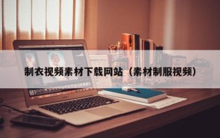 潜江制衣视频素材下载网站（素材制服视频）