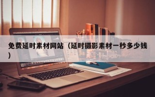 潜江免费延时素材网站（延时摄影素材一秒多少钱）