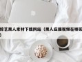 潜江综艺黑人素材下载网站（黑人应援视频在哪买）
