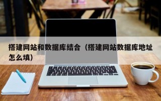 潜江搭建网站和数据库结合（搭建网站数据库地址怎么填）
