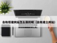 潜江自助搭建网站怎么做的呢（自助建立网站）