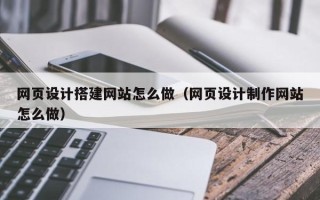 潜江网页设计搭建网站怎么做（网页设计制作网站怎么做）