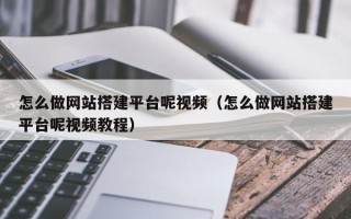 潜江怎么做网站搭建平台呢视频（怎么做网站搭建平台呢视频教程）